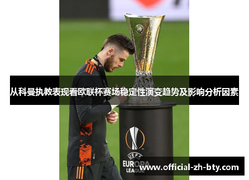 从科曼执教表现看欧联杯赛场稳定性演变趋势及影响分析因素 从科曼执教表现看欧联杯赛场稳定性演变趋势及影响分析因素