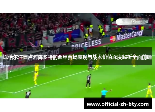 以恰尔汗奥卢对阵多特的西甲赛场表现与战术价值深度解析全面前瞻 以恰尔汗奥卢对阵多特的西甲赛场表现与战术价值深度解析全面前瞻