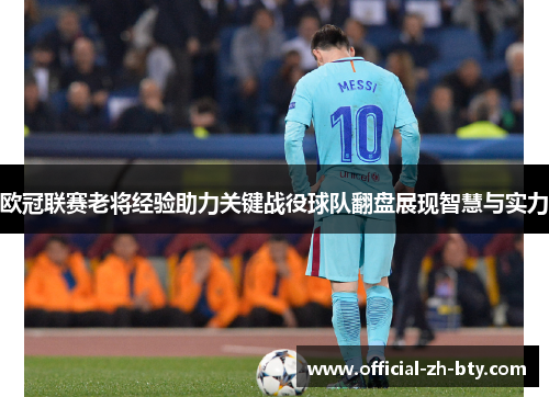 欧冠联赛老将经验助力关键战役球队翻盘展现智慧与实力 欧冠联赛老将经验助力关键战役球队翻盘展现智慧与实力