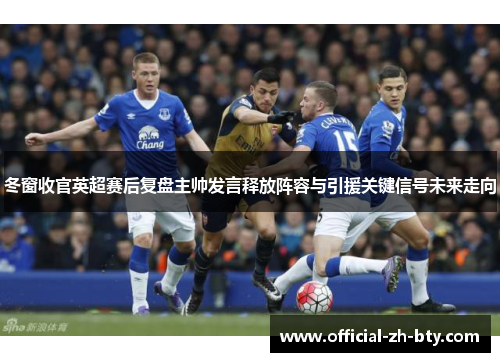 冬窗收官英超赛后复盘主帅发言释放阵容与引援关键信号未来走向 冬窗收官英超赛后复盘主帅发言释放阵容与引援关键信号未来走向