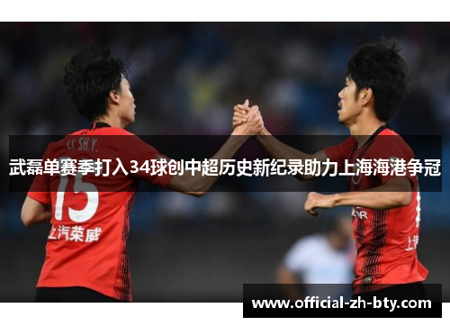 武磊单赛季打入34球创中超历史新纪录助力上海海港争冠