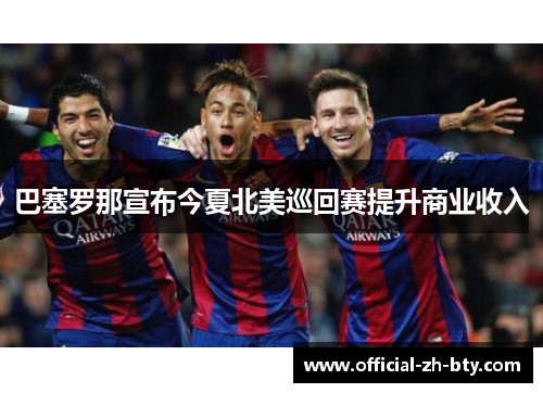 巴塞罗那宣布今夏北美巡回赛提升商业收入 巴塞罗那宣布今夏北美巡回赛提升商业收入