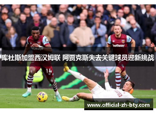 库杜斯加盟西汉姆联 阿贾克斯失去关键球员迎新挑战