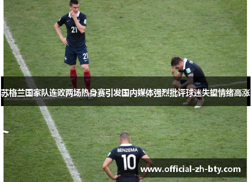 苏格兰国家队连败两场热身赛引发国内媒体强烈批评球迷失望情绪高涨 苏格兰国家队连败两场热身赛引发国内媒体强烈批评球迷失望情绪高涨