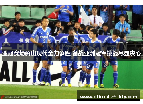 亚冠赛场蔚山现代全力争胜 备战亚洲冠军挑战尽显决心 亚冠赛场蔚山现代全力争胜 备战亚洲冠军挑战尽显决心