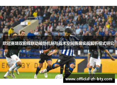欧冠赛场双前锋联动破防机制与战术空间撕裂实战解析模式研究 欧冠赛场双前锋联动破防机制与战术空间撕裂实战解析模式研究